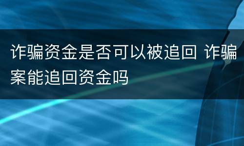 诈骗资金是否可以被追回 诈骗案能追回资金吗