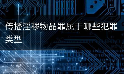 传播淫秽物品罪属于哪些犯罪类型