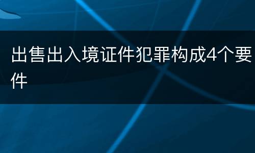 出售出入境证件犯罪构成4个要件