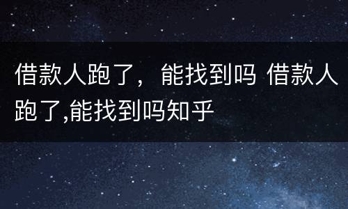 借款人跑了，能找到吗 借款人跑了,能找到吗知乎