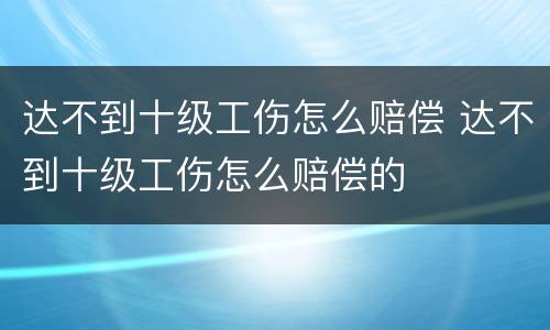 达不到十级工伤怎么赔偿 达不到十级工伤怎么赔偿的