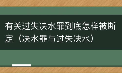 有关过失决水罪到底怎样被断定（决水罪与过失决水）