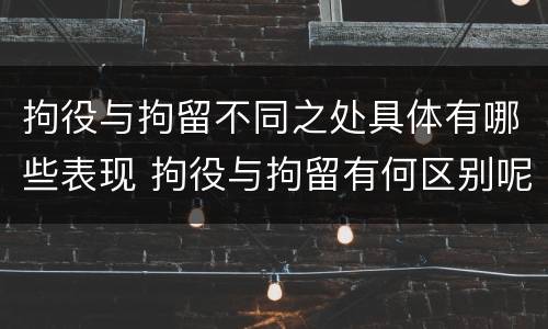 拘役与拘留不同之处具体有哪些表现 拘役与拘留有何区别呢举例说明