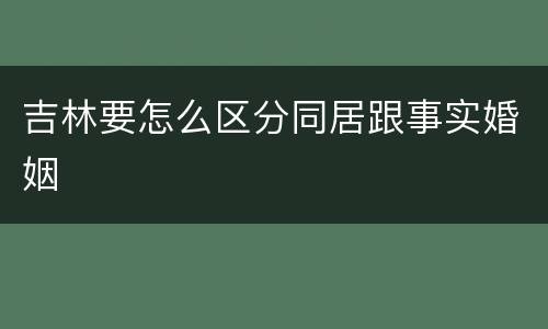 吉林要怎么区分同居跟事实婚姻