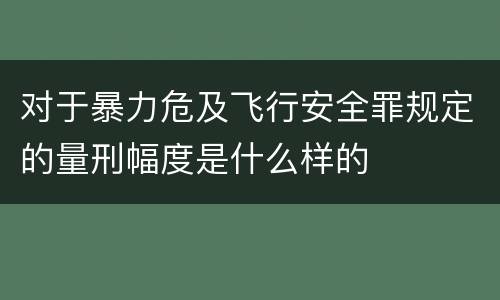对于暴力危及飞行安全罪规定的量刑幅度是什么样的