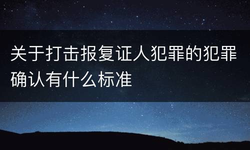 关于打击报复证人犯罪的犯罪确认有什么标准