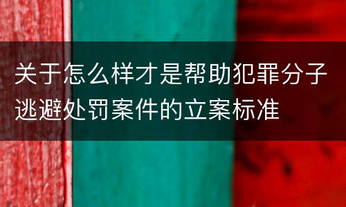关于怎么样才是帮助犯罪分子逃避处罚案件的立案标准