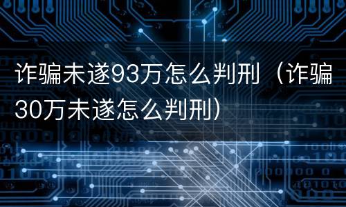 诈骗未遂93万怎么判刑（诈骗30万未遂怎么判刑）