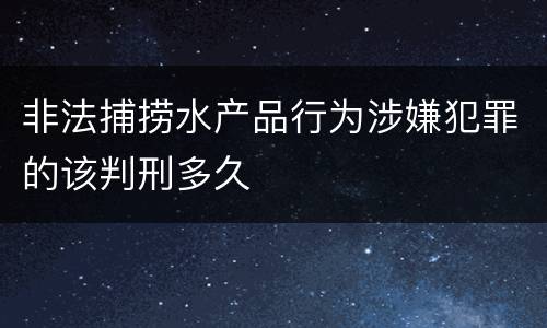 非法捕捞水产品行为涉嫌犯罪的该判刑多久