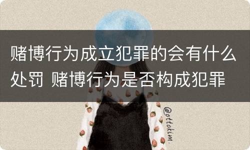 赌博行为成立犯罪的会有什么处罚 赌博行为是否构成犯罪