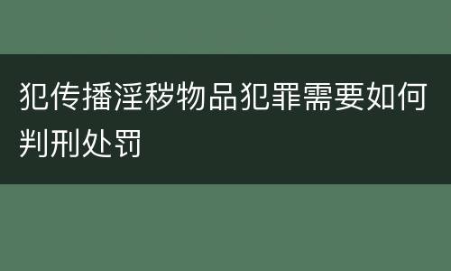 犯传播淫秽物品犯罪需要如何判刑处罚