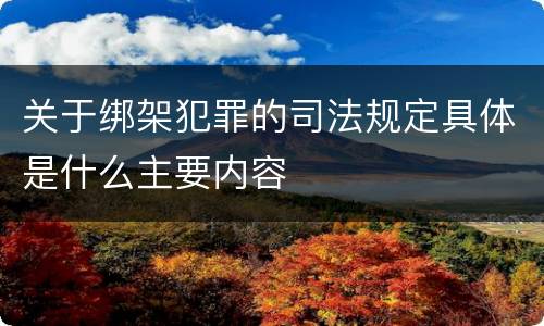 关于绑架犯罪的司法规定具体是什么主要内容