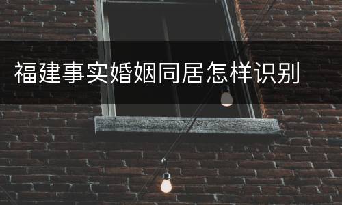 福建事实婚姻同居怎样识别