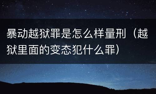 暴动越狱罪是怎么样量刑（越狱里面的变态犯什么罪）