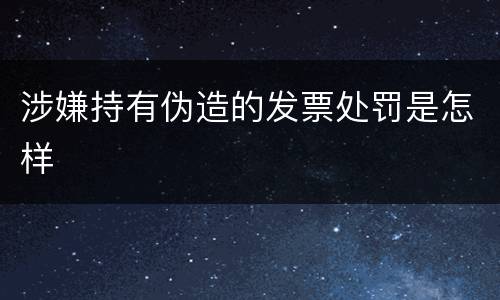 涉嫌持有伪造的发票处罚是怎样