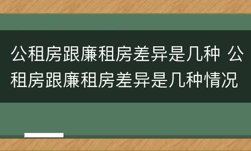 公租房跟廉租房差异是几种 公租房跟廉租房差异是几种情况
