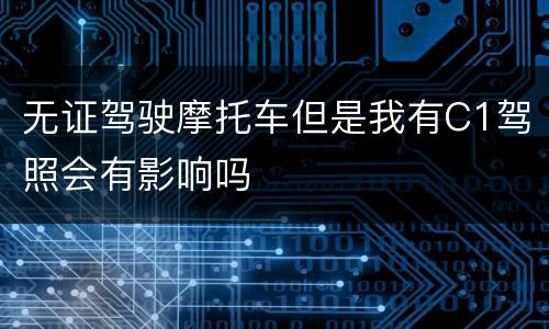 无证驾驶摩托车但是我有C1驾照会有影响吗