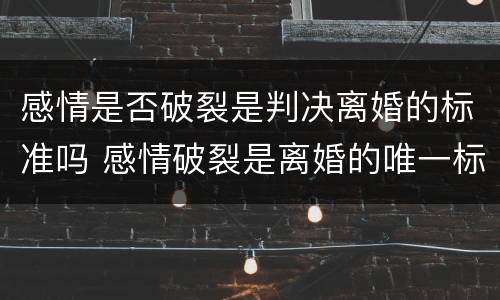 感情是否破裂是判决离婚的标准吗 感情破裂是离婚的唯一标准