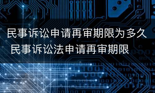 民事诉讼申请再审期限为多久 民事诉讼法申请再审期限