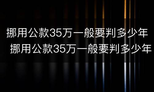 挪用公款35万一般要判多少年 挪用公款35万一般要判多少年缓刑