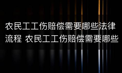 农民工工伤赔偿需要哪些法律流程 农民工工伤赔偿需要哪些法律流程呢