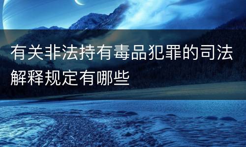 有关非法持有毒品犯罪的司法解释规定有哪些