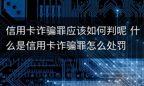信用卡诈骗罪应该如何判呢 什么是信用卡诈骗罪怎么处罚
