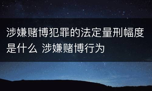 涉嫌赌博犯罪的法定量刑幅度是什么 涉嫌赌博行为