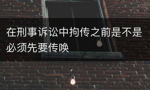 在刑事诉讼中拘传之前是不是必须先要传唤
