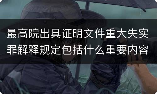 最高院出具证明文件重大失实罪解释规定包括什么重要内容