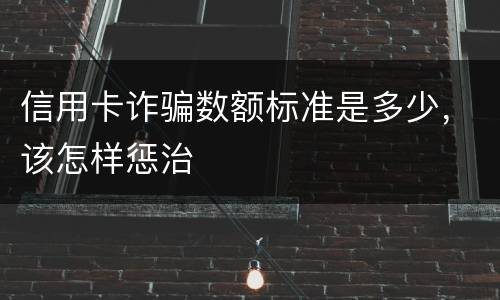 信用卡诈骗数额标准是多少，该怎样惩治