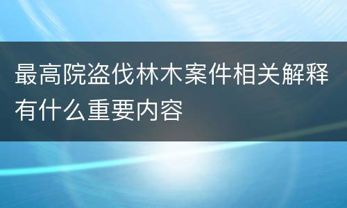 最高院盗伐林木案件相关解释有什么重要内容