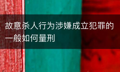 故意杀人行为涉嫌成立犯罪的一般如何量刑