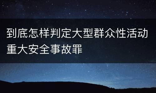 到底怎样判定大型群众性活动重大安全事故罪