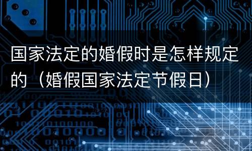 国家法定的婚假时是怎样规定的（婚假国家法定节假日）