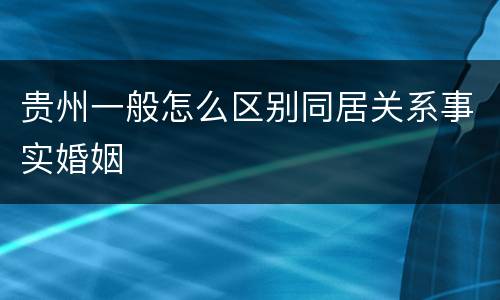 贵州一般怎么区别同居关系事实婚姻