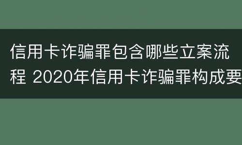 信用卡诈骗罪包含哪些立案流程 2020年信用卡诈骗罪构成要件