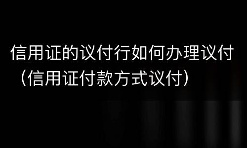 信用证的议付行如何办理议付（信用证付款方式议付）