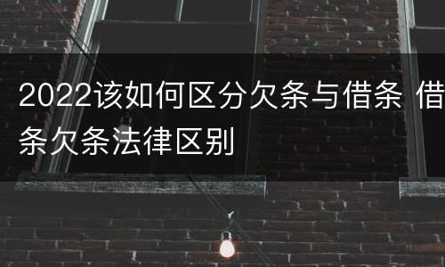 2022该如何区分欠条与借条 借条欠条法律区别