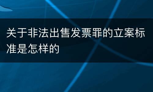 关于非法出售发票罪的立案标准是怎样的