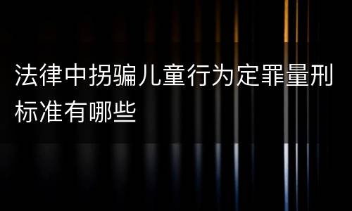 法律中拐骗儿童行为定罪量刑标准有哪些