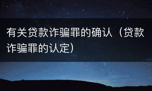 有关贷款诈骗罪的确认（贷款诈骗罪的认定）