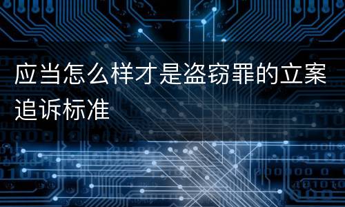 应当怎么样才是盗窃罪的立案追诉标准