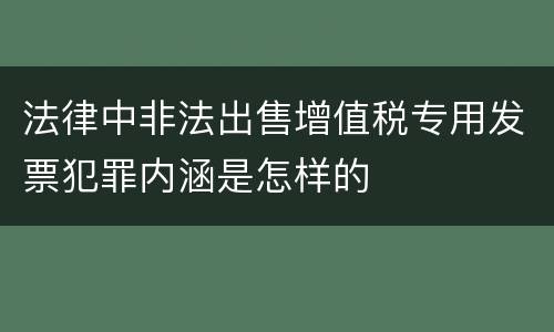 法律中非法出售增值税专用发票犯罪内涵是怎样的