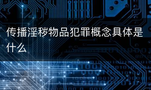 传播淫秽物品犯罪概念具体是什么