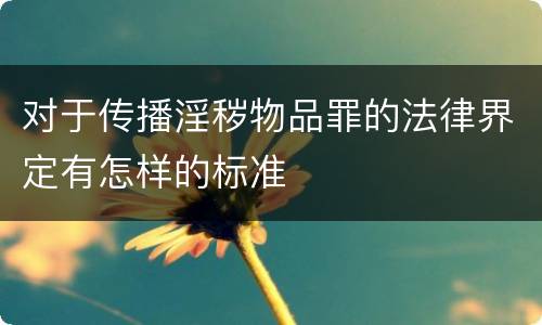 对于传播淫秽物品罪的法律界定有怎样的标准