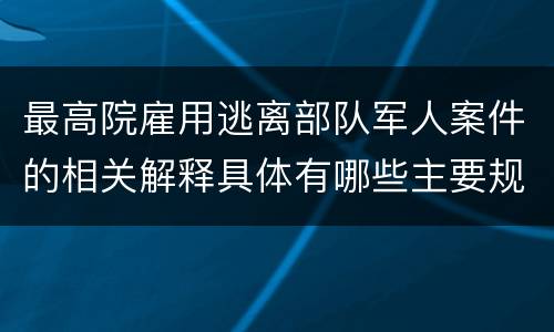 最高院雇用逃离部队军人案件的相关解释具体有哪些主要规定