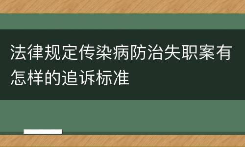 法律规定传染病防治失职案有怎样的追诉标准