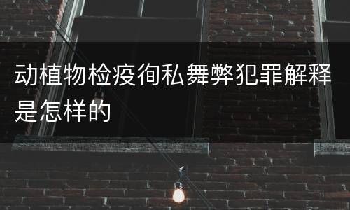 动植物检疫徇私舞弊犯罪解释是怎样的