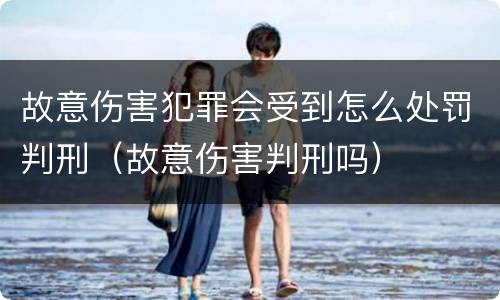 故意伤害犯罪会受到怎么处罚判刑（故意伤害判刑吗）